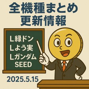 【5/15更新】スマスロL緑ドン・Lよう実・LガンダムSEEDを追加｜全機種まとめ追記情報