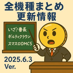 【6/3更新】いざ！番長＆ギルティクラウン2＆スマスロデビルメイクライ５を追加｜全機種まとめ追記情報